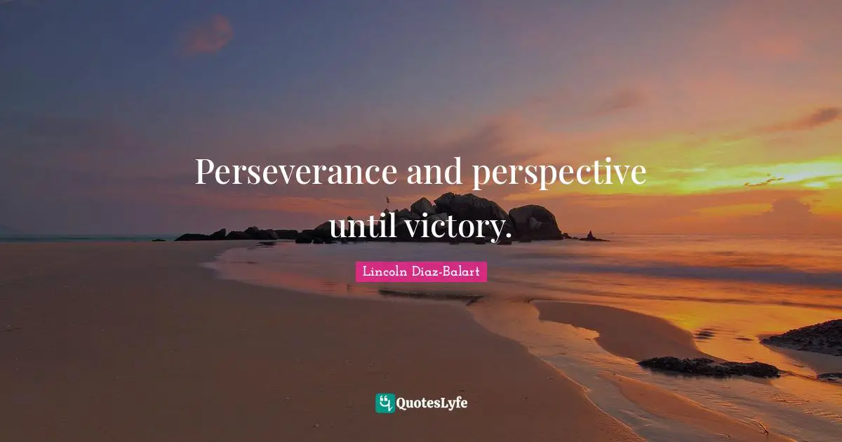 Perseverance and perspective until victory.
