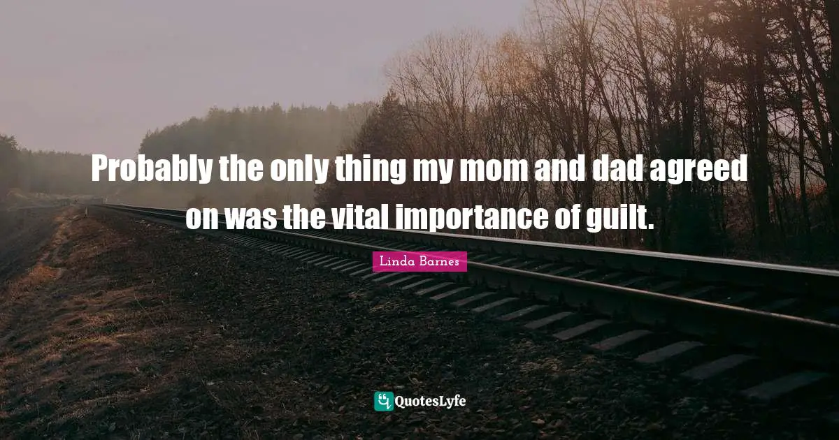 Probably the only thing my mom and dad agreed on was the vital importance of guilt.