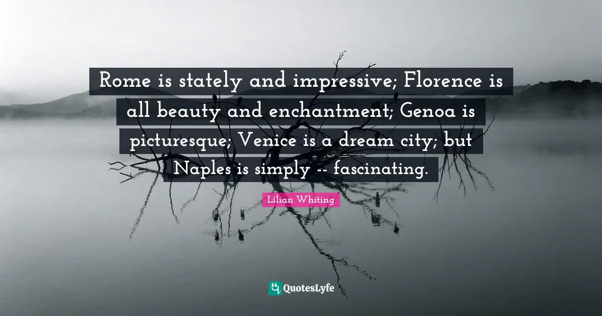 Rome is stately and impressive; Florence is all beauty and enchantment; Genoa is picturesque; Venice is a dream city; but Naples is simply -- fascinating.