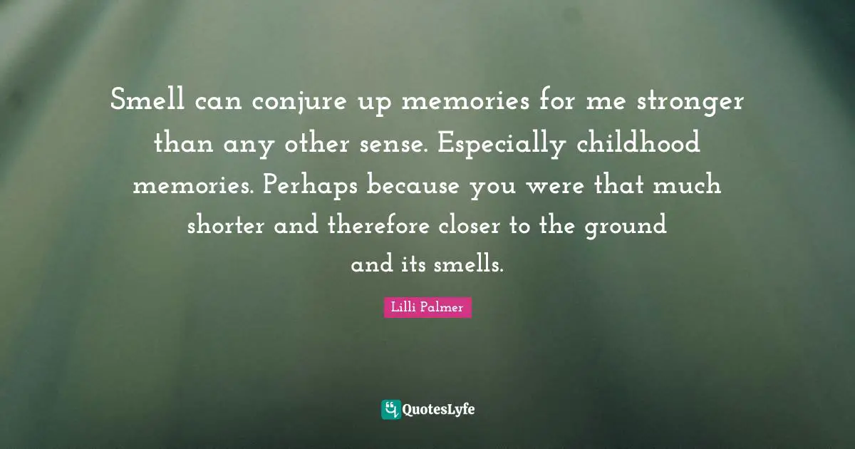 Smell can conjure up memories for me stronger than any other sense. Especially childhood memories. Perhaps because you were that much shorter and therefore closer to the ground and its smells.