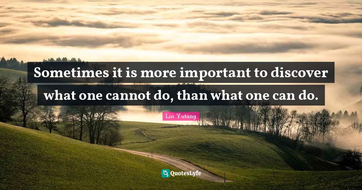 Sometimes it is more important to discover what one cannot do, than what one can do.