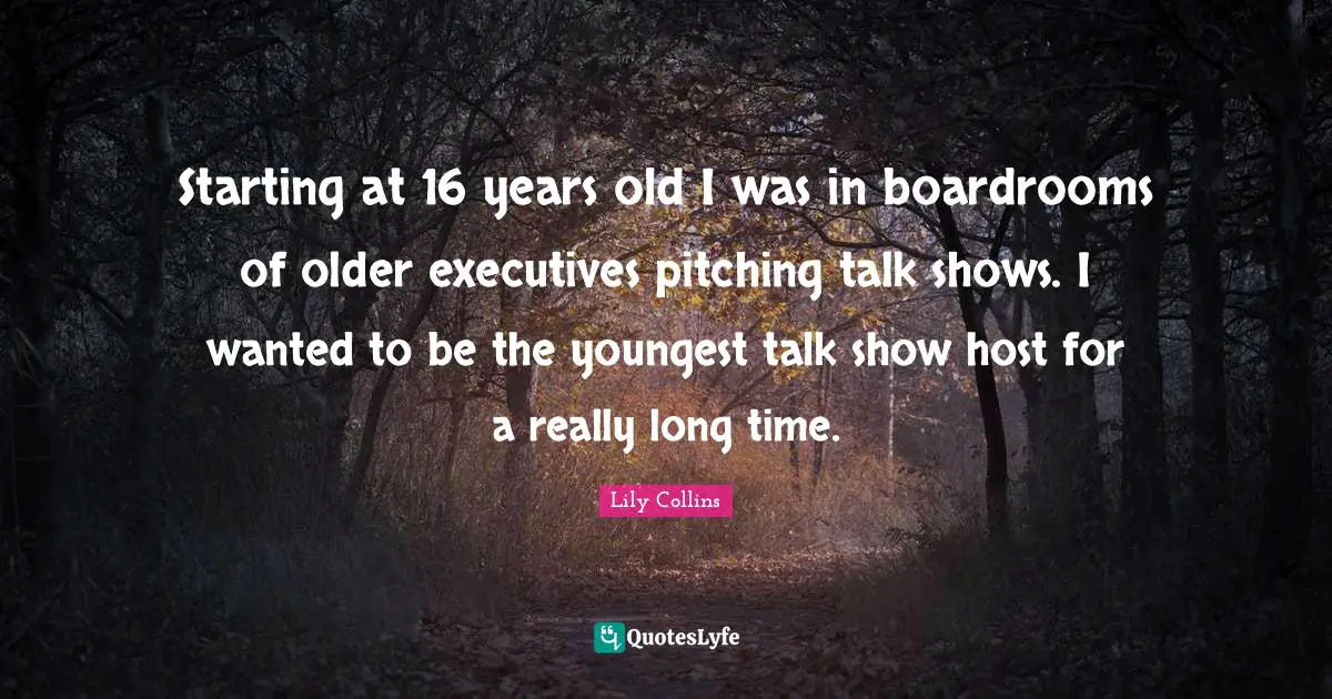 Really Long Quotes: "Starting at 16 years old I was in boardrooms of older executives pitching talk shows. I wanted to be the youngest talk show host for a really long time."