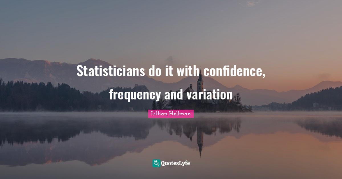 Statisticians do it with confidence, frequency and variation