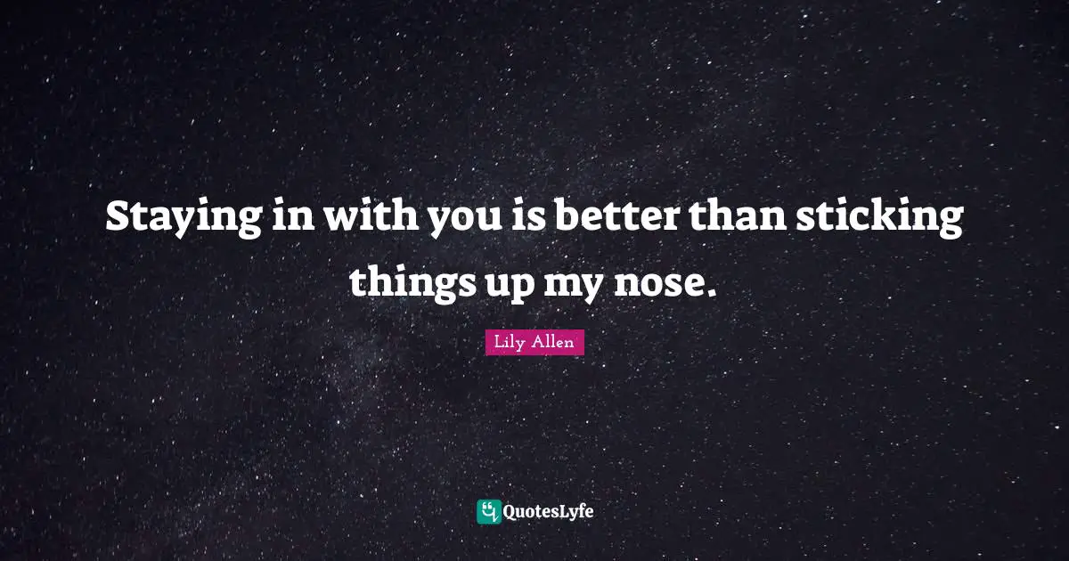Lily Allen Quotes: "Staying in with you is better than sticking things up my nose."