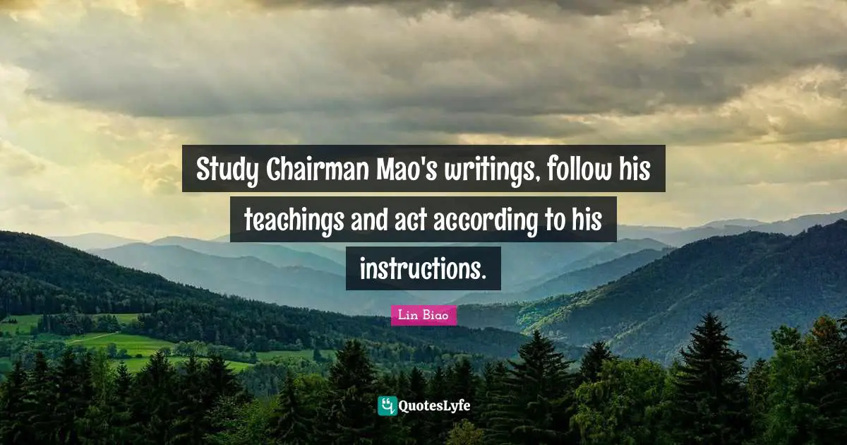 Study Chairman Mao's writings, follow his teachings and act according to his instructions.