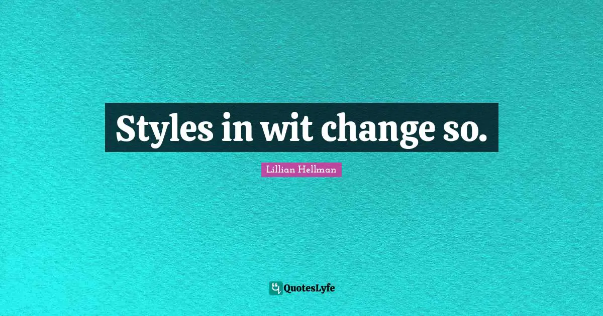 Styles in wit change so.