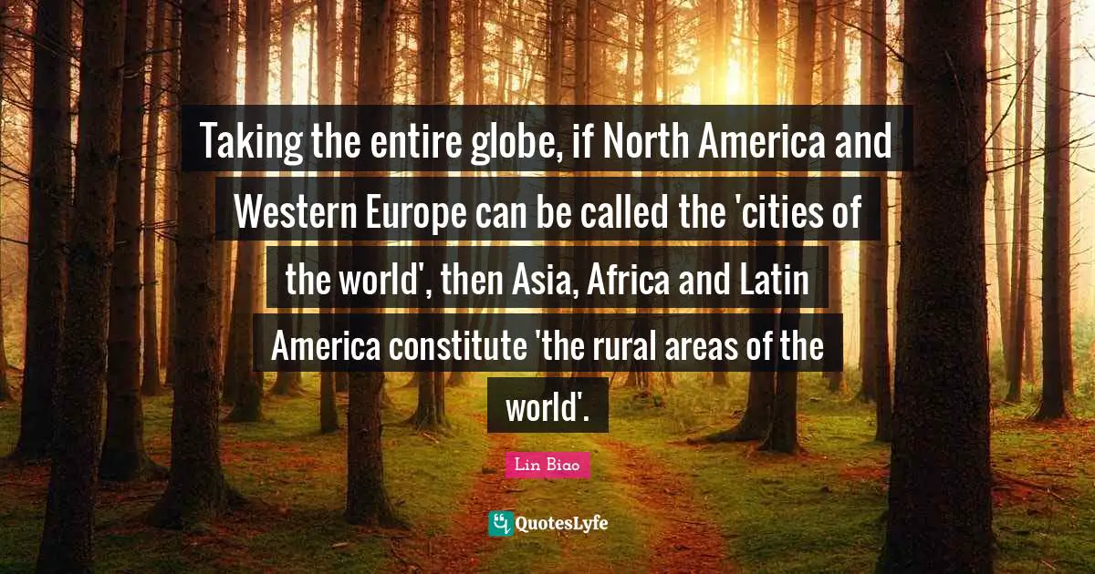 North America Quotes: "Taking the entire globe, if North America and Western Europe can be called the 'cities of the world', then Asia, Africa and Latin America constitute 'the rural areas of the world'."