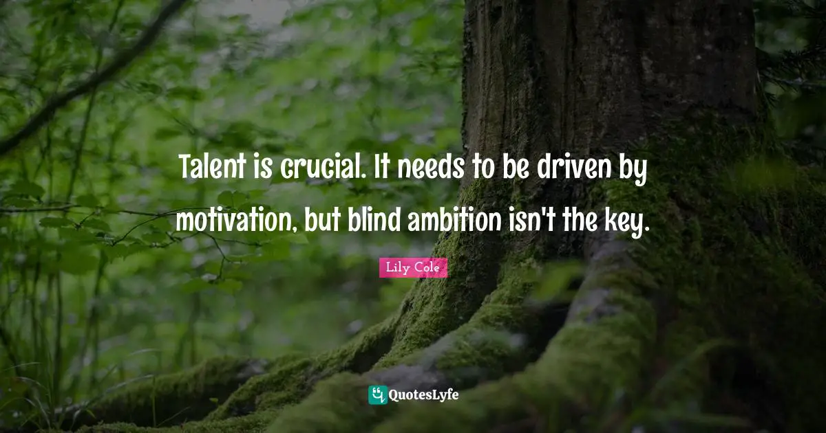 Talent is crucial. It needs to be driven by motivation, but blind ambition isn't the key.