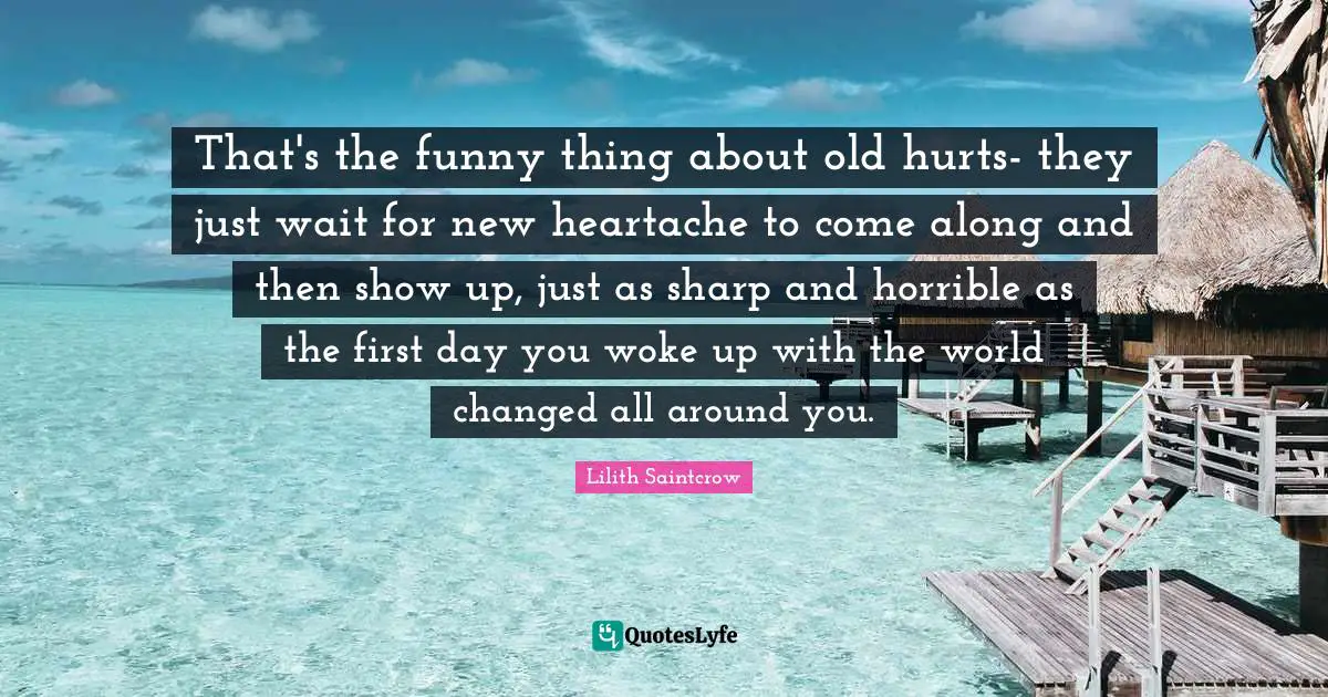 That's the funny thing about old hurts- they just wait for new heartache to come along and then show up, just as sharp and horrible as the first day you woke up with the world changed all around you.