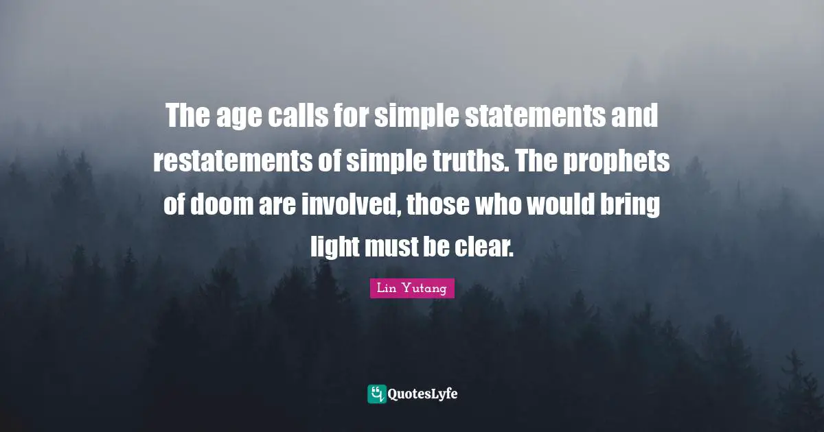 Truths Quotes: "The age calls for simple statements and restatements of simple truths. The prophets of doom are involved, those who would bring light must be clear."