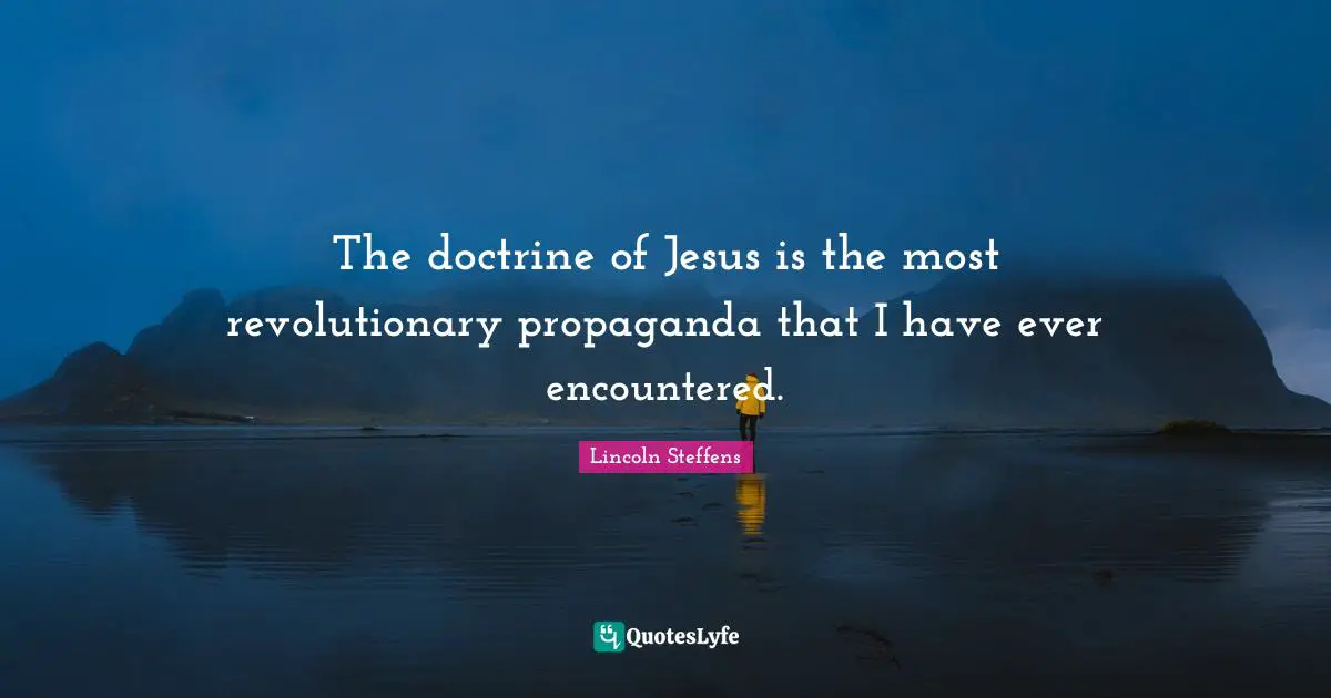 The doctrine of Jesus is the most revolutionary propaganda that I have ever encountered.