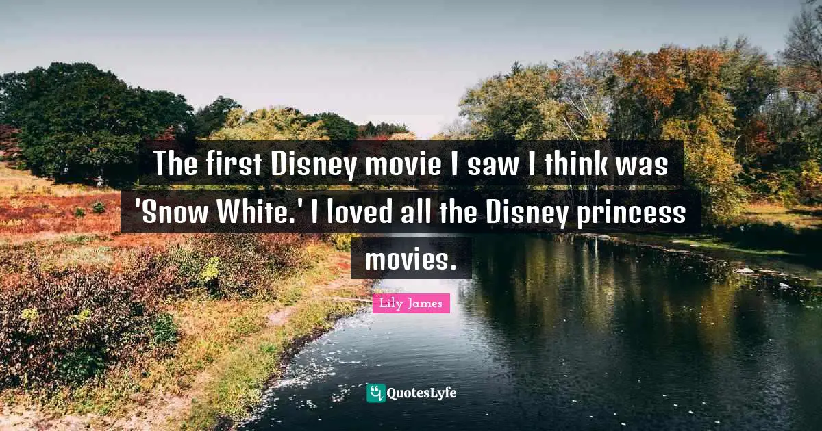 The first Disney movie I saw I think was 'Snow White.' I loved all the Disney princess movies.