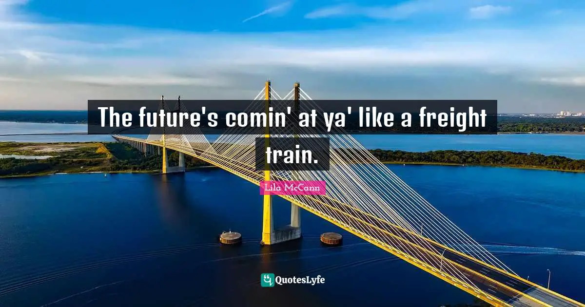 The future's comin' at ya' like a freight train.