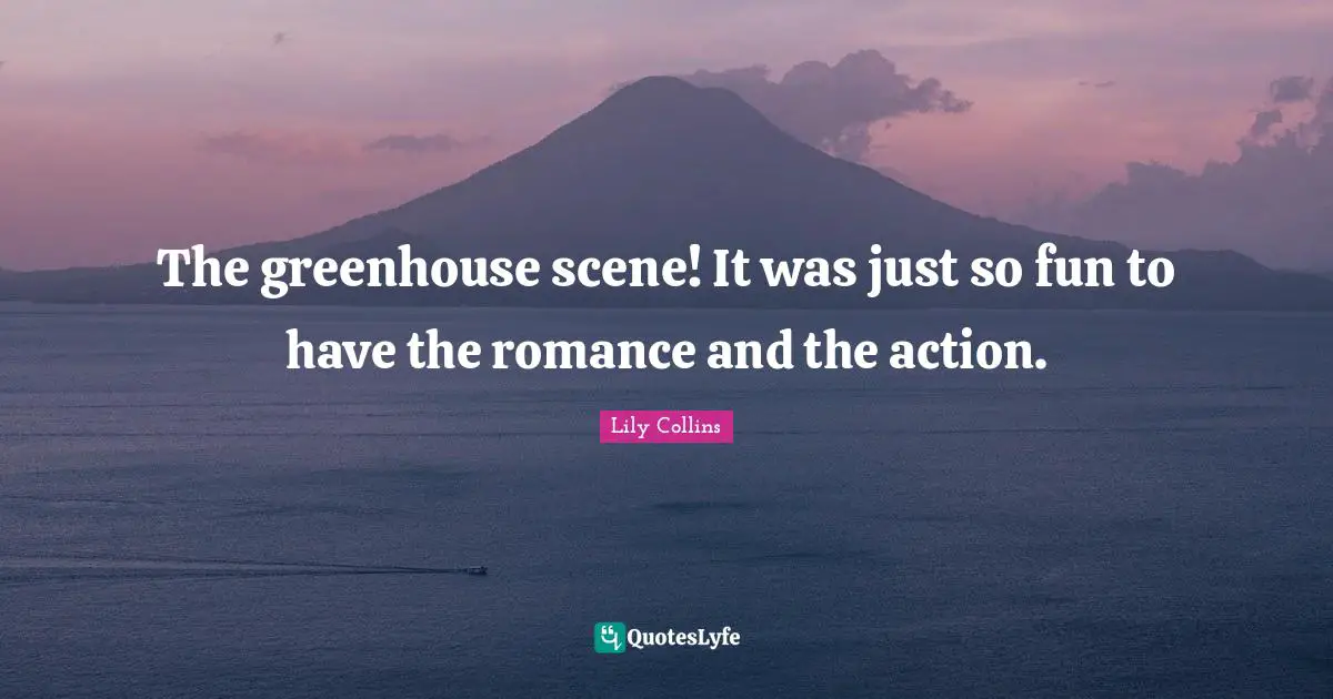 Lily Collins Quotes: "The greenhouse scene! It was just so fun to have the romance and the action."
