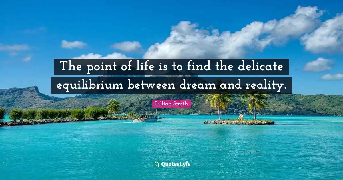 Lillian Smith Quotes: "The point of life is to find the delicate equilibrium between dream and reality."