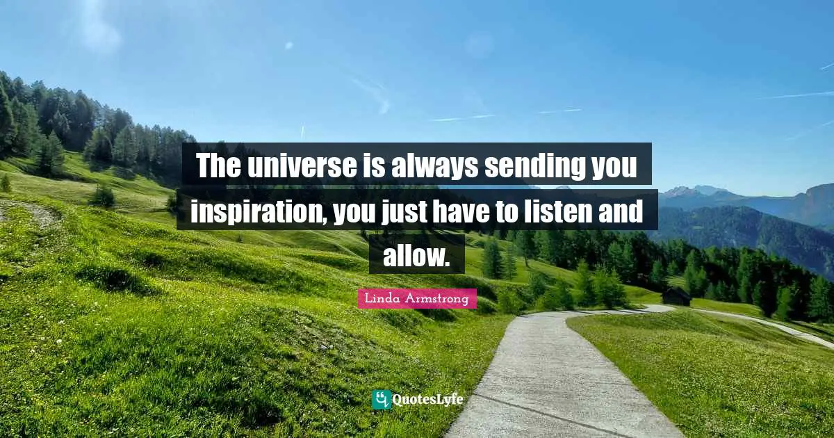 The universe is always sending you inspiration, you just have to listen and allow.