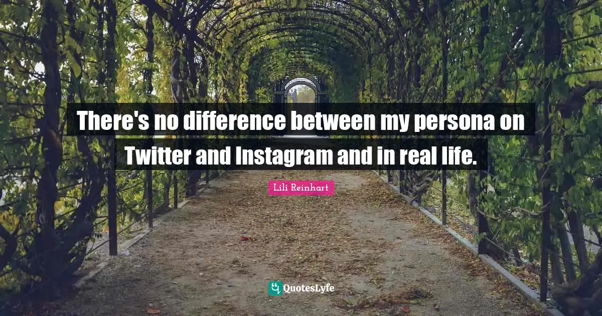 Instagram Quotes: "There's no difference between my persona on Twitter and Instagram and in real life."