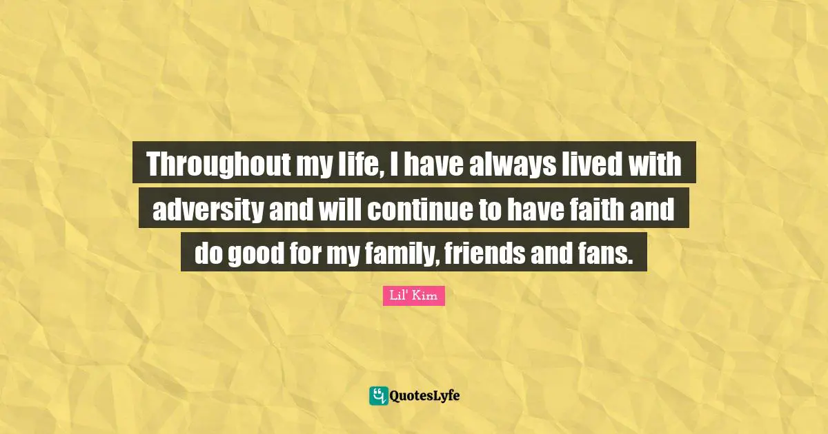 Throughout my life, I have always lived with adversity and will continue to have faith and do good for my family, friends and fans.