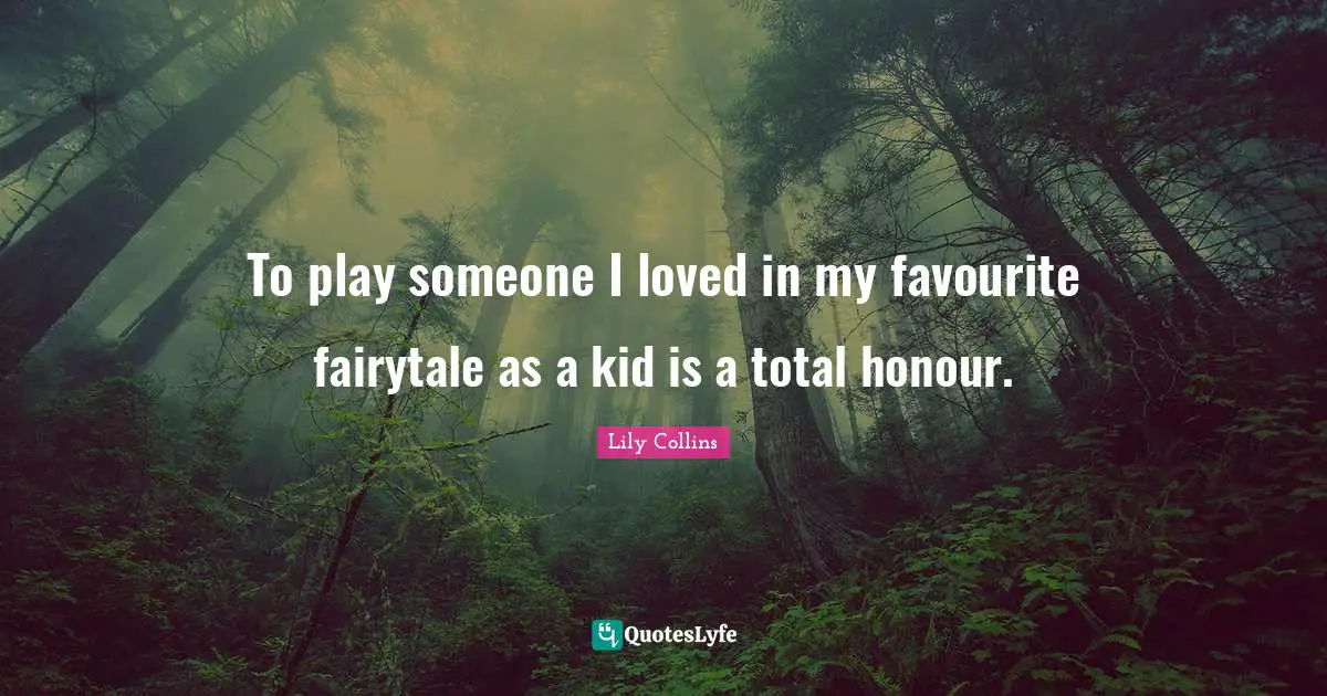 Lily Collins Quotes: "To play someone I loved in my favourite fairytale as a kid is a total honour."