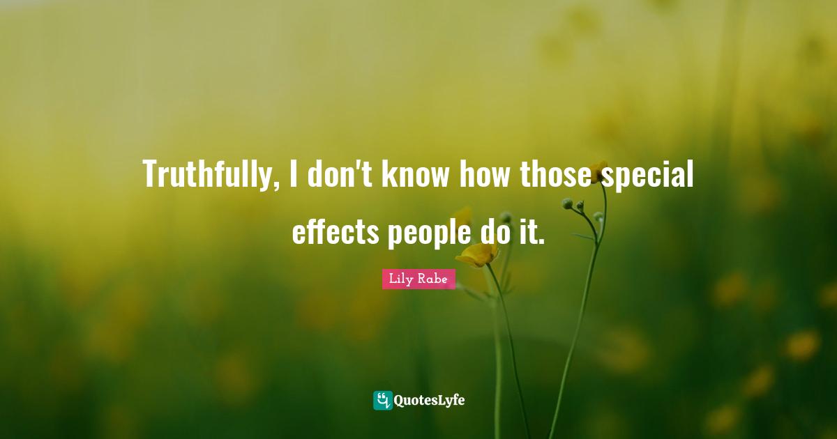 Truthfully, I don't know how those special effects people do it.