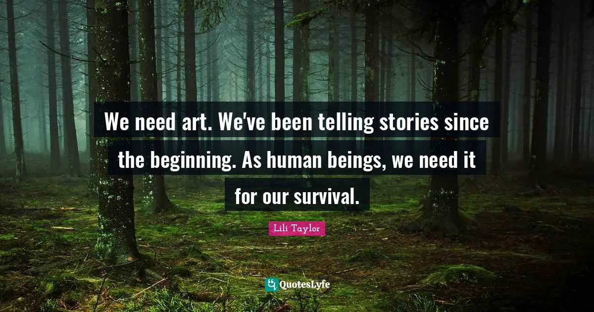 Lili Taylor Quotes: "We need art. We've been telling stories since the beginning. As human beings, we need it for our survival."
