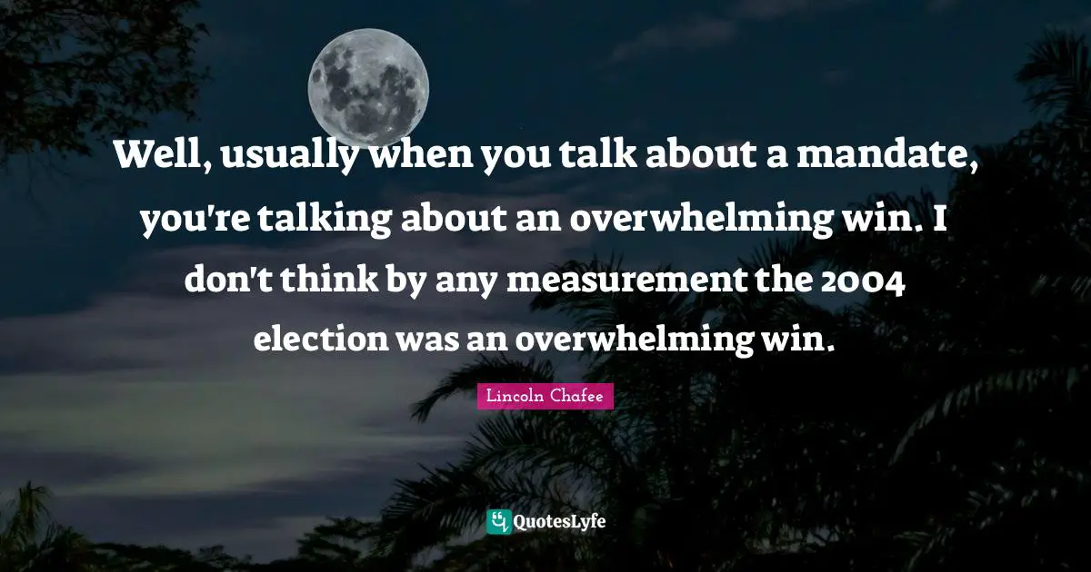 Overwhelming Quotes: "Well, usually when you talk about a mandate, you're talking about an overwhelming win. I don't think by any measurement the 2004 election was an overwhelming win."