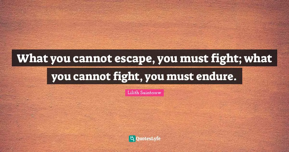 What you cannot escape, you must fight; what you cannot fight, you must endure.