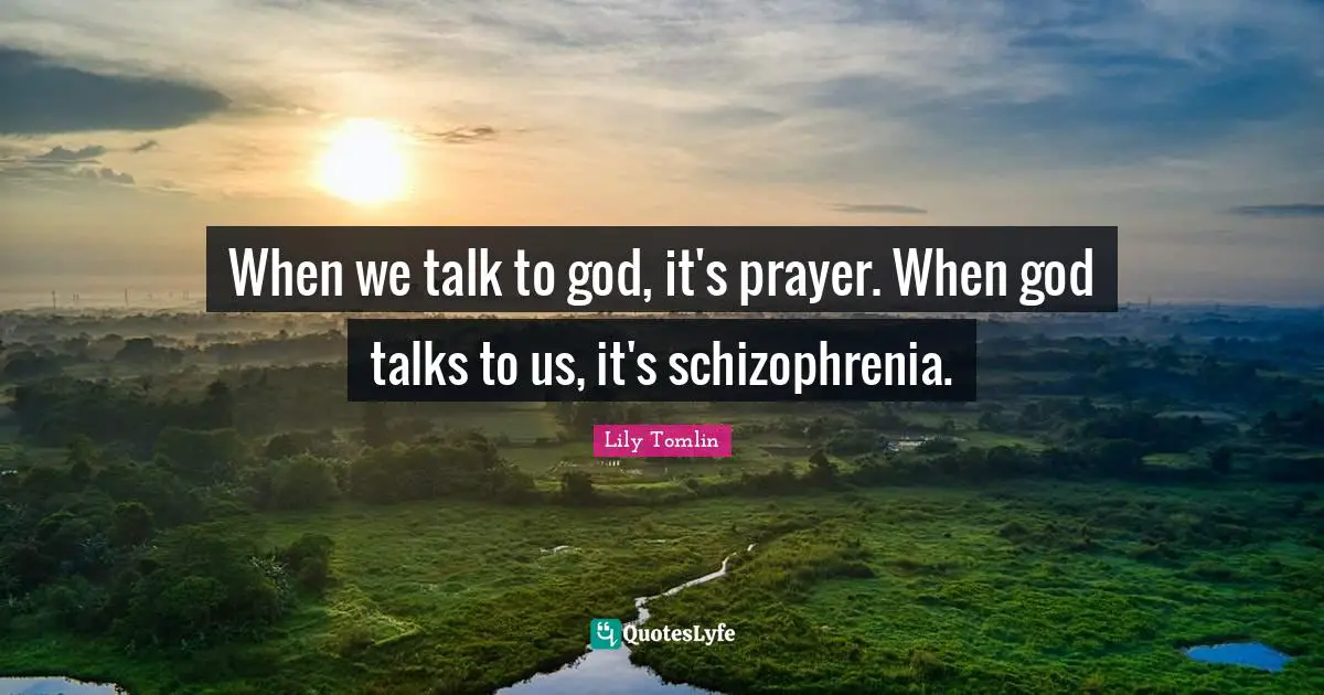 Lily Tomlin Quotes: "When we talk to god, it's prayer. When god talks to us, it's schizophrenia."
