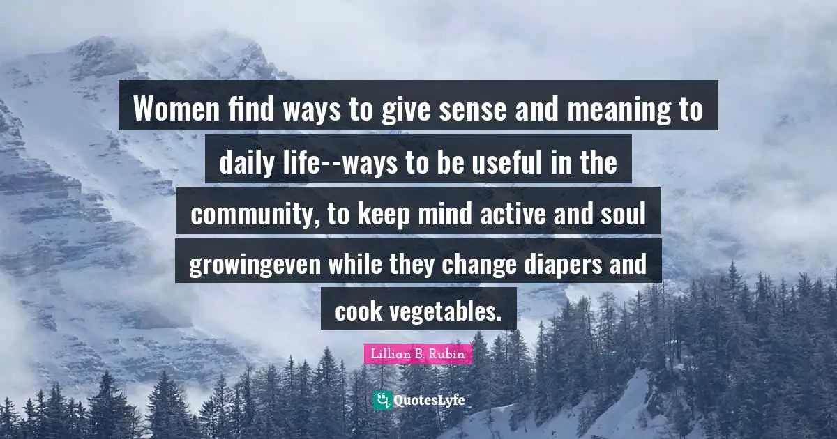 Women find ways to give sense and meaning to daily life--ways to be useful in the community, to keep mind active and soul growingeven while they change diapers and cook vegetables.