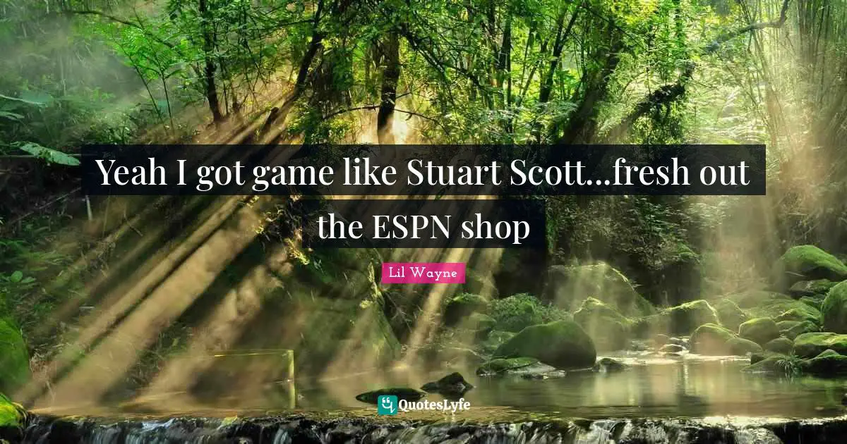 Yeah I got game like Stuart Scott...fresh out the ESPN shop