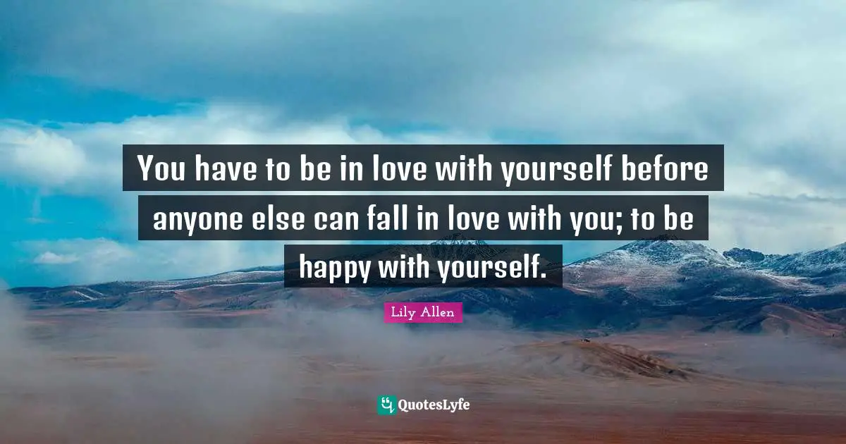 Be Happy With Yourself Quotes: "You have to be in love with yourself before anyone else can fall in love with you; to be happy with yourself."