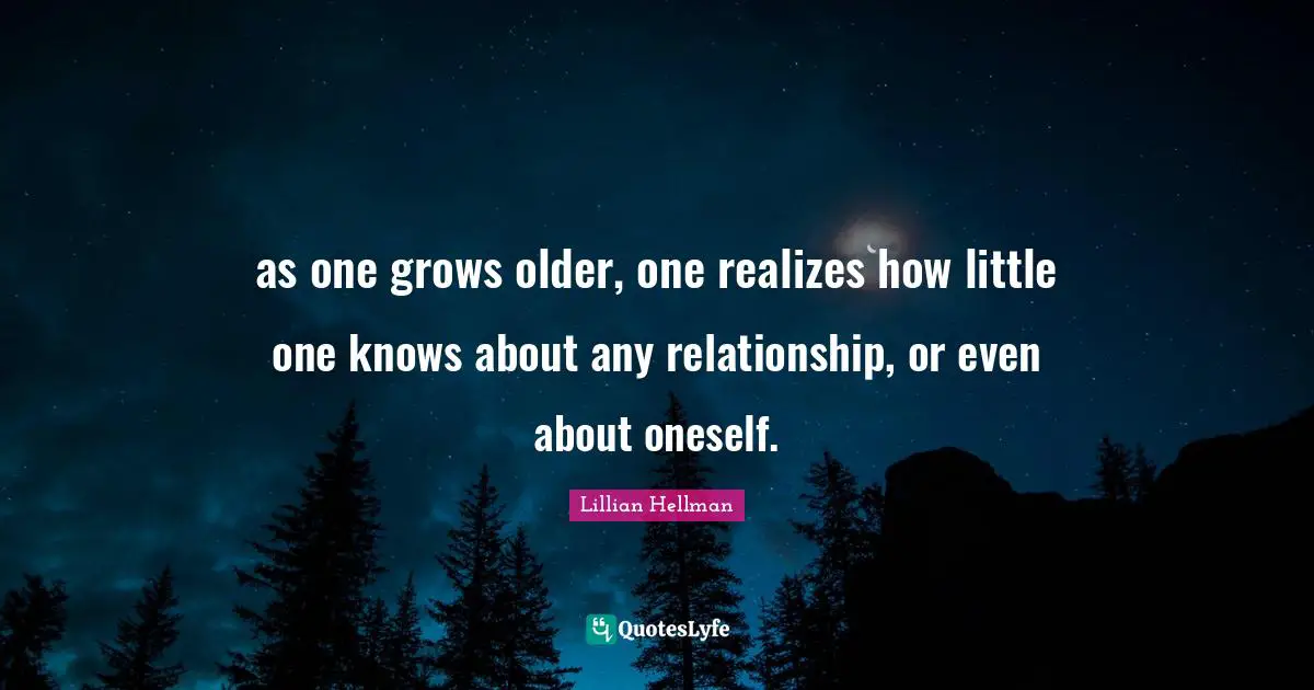 as one grows older, one realizes how little one knows about any relationship, or even about oneself.