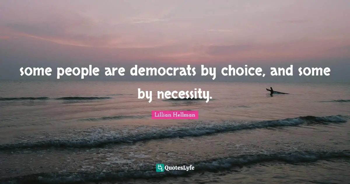 some people are democrats by choice, and some by necessity.