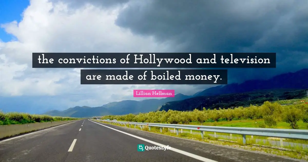 the convictions of Hollywood and television are made of boiled money.