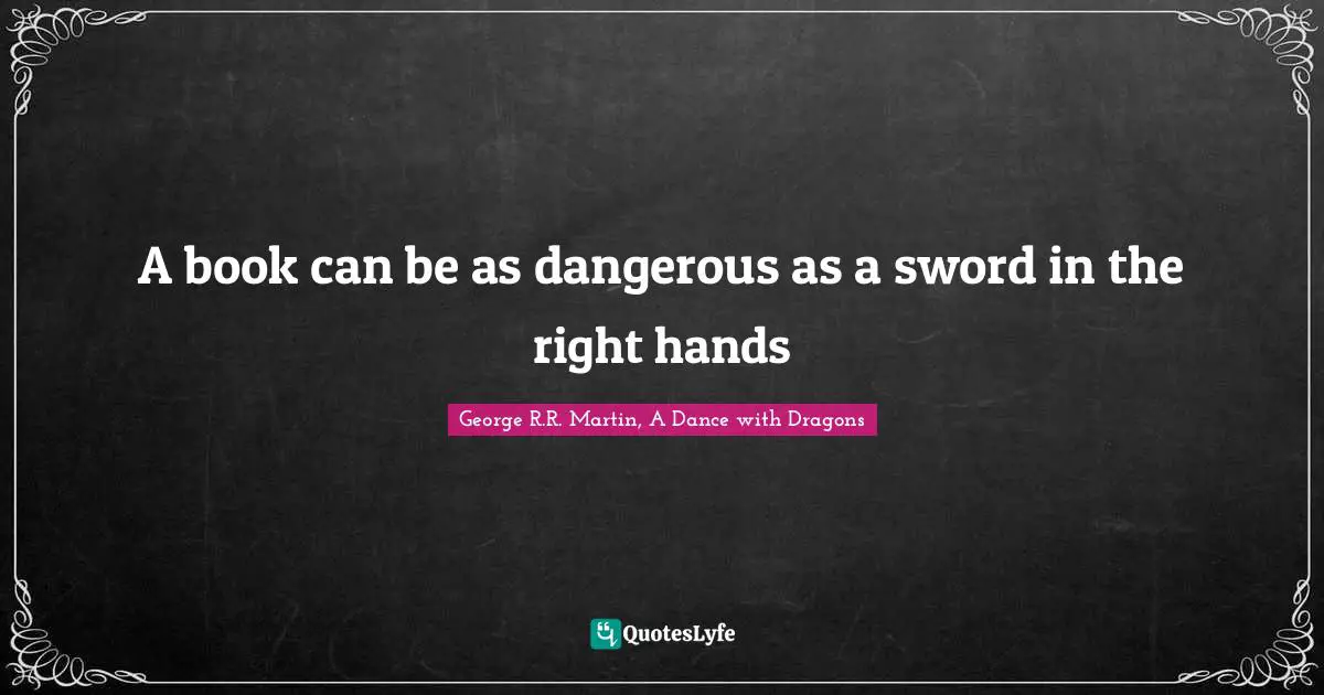 A book can be as dangerous as a sword in the right hands