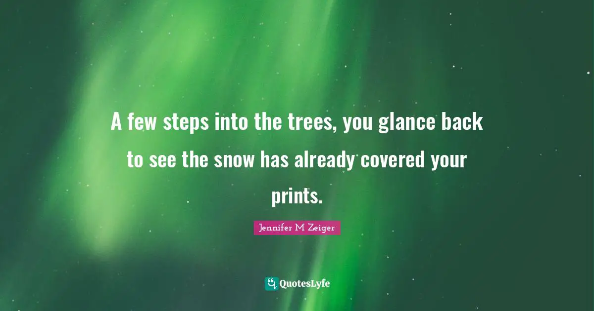 A few steps into the trees, you glance back to see the snow has already covered your prints.