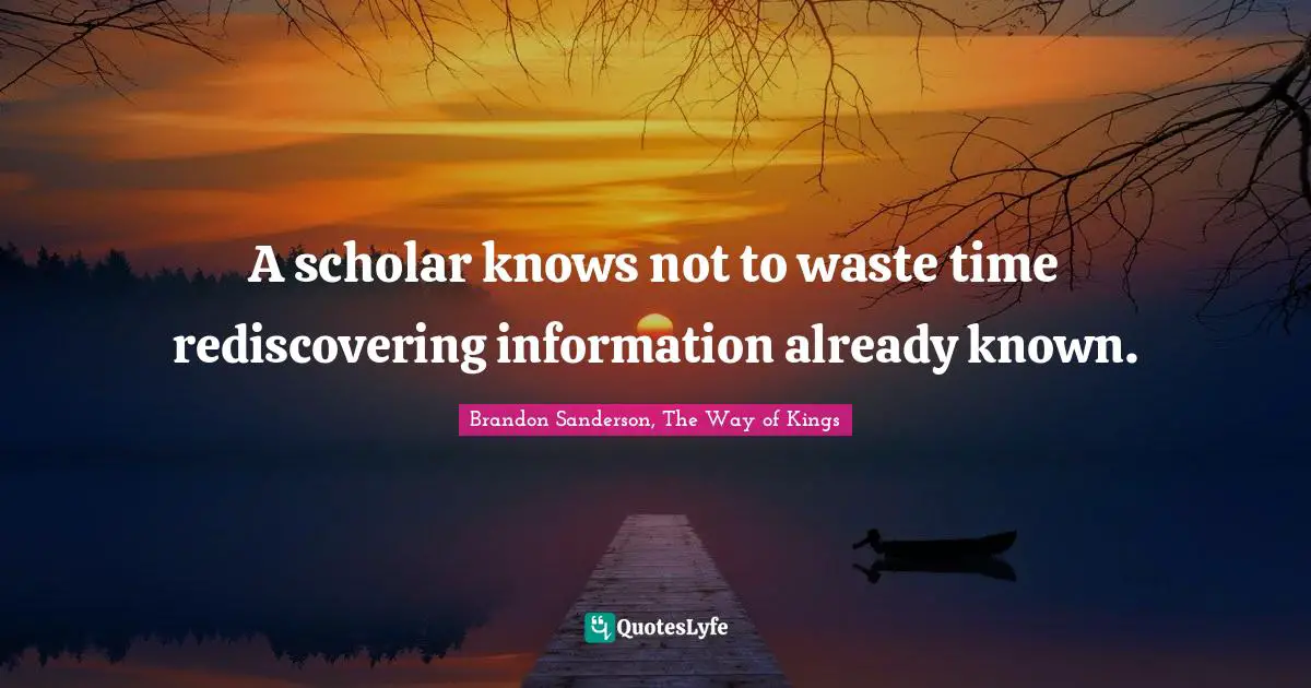 A scholar knows not to waste time rediscovering information already known.