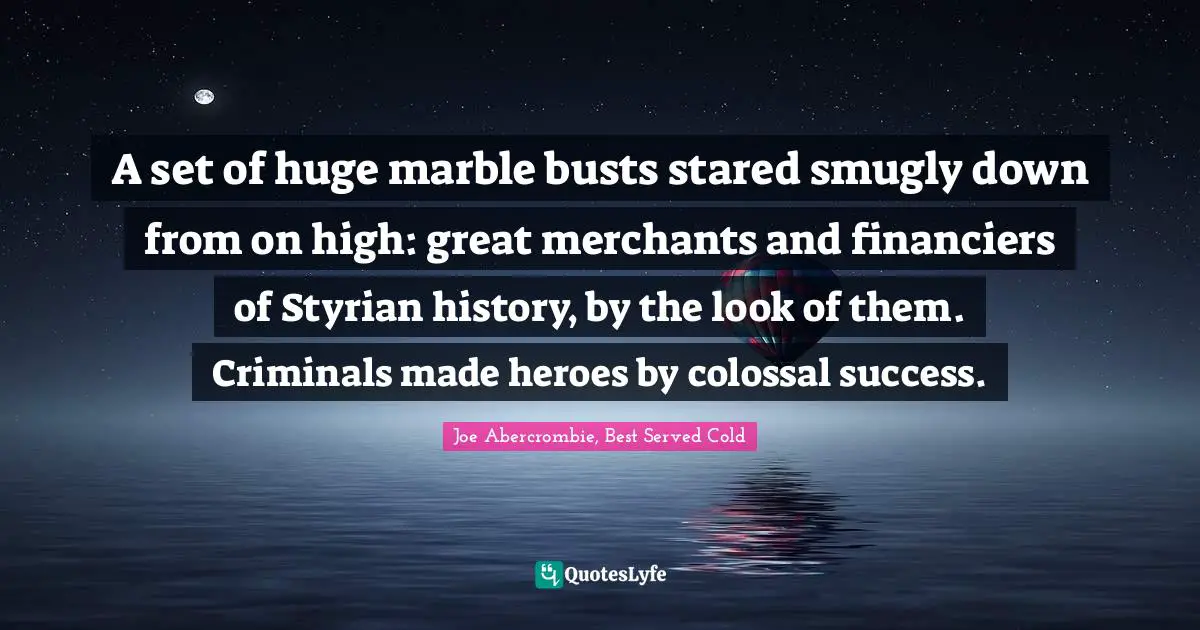 A set of huge marble busts stared smugly down from on high: great merchants and financiers of Styrian history, by the look of them. Criminals made heroes by colossal success.