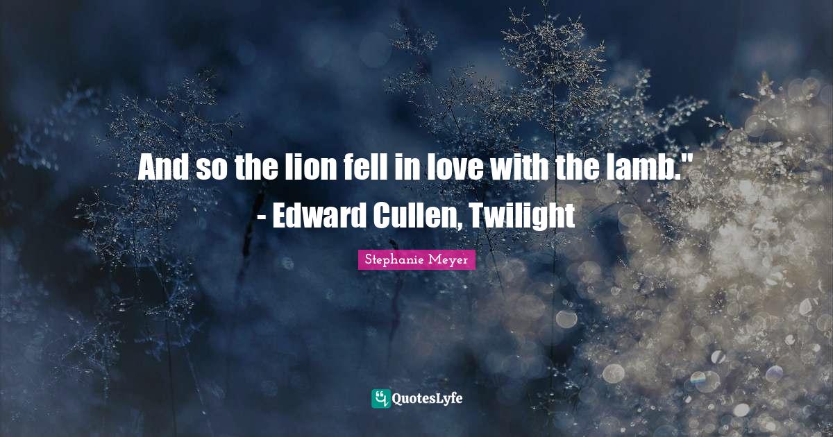Twilight Lion And Lamb Quote And So The Lion Fell In Love With The Lamb." - Edward Cullen, Twilight...  Quote By Stephanie Meyer - Quoteslyfe