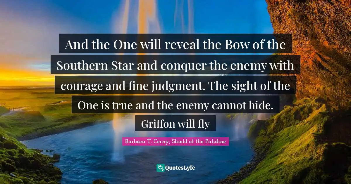 And the One will reveal the Bow of the Southern Star and conquer the enemy with courage and fine judgment. The sight of the One is true and the enemy cannot hide. Griffon will fly