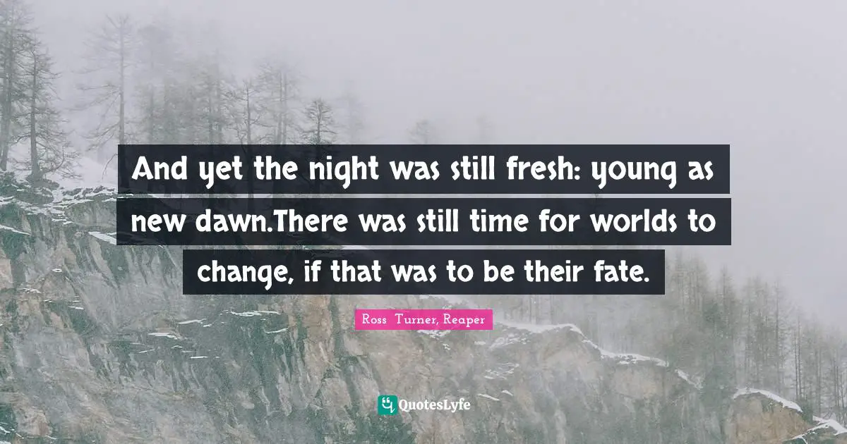 And yet the night was still fresh: young as new dawn.There was still time for worlds to change, if that was to be their fate.