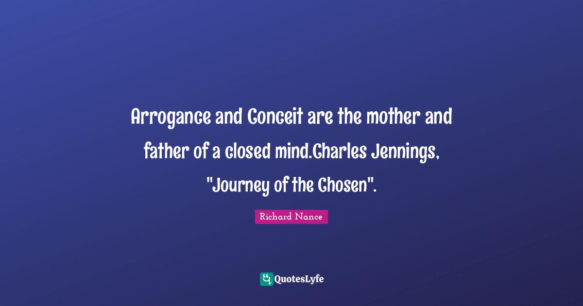 Fantasy Young Adult Quotes: "Arrogance and Conceit are the mother and father of a closed mind.Charles Jennings, "Journey of the Chosen"."