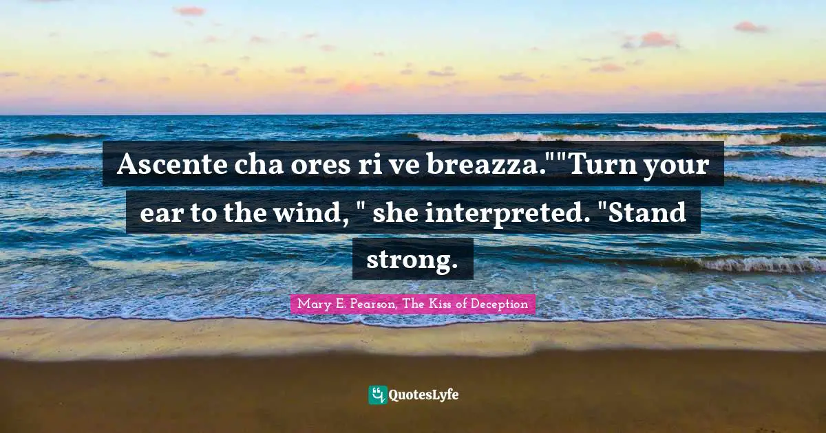 Ascente cha ores ri ve breazza.""Turn your ear to the wind, " she interpreted. "Stand strong.