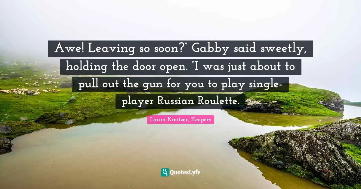 Timeless Series Quotes: "Awe! Leaving so soon?” Gabby said sweetly, holding the door open. “I was just about to pull out the gun for you to play single-player Russian Roulette."