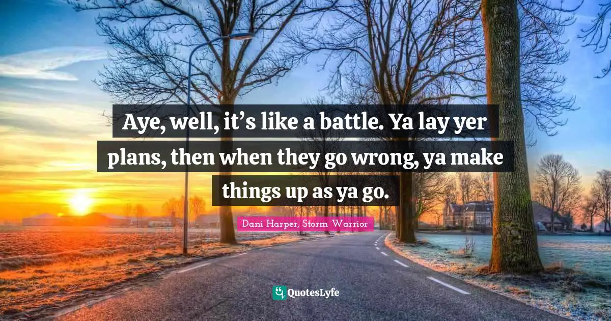Harper Quotes: "Aye, well, it’s like a battle. Ya lay yer plans, then when they go wrong, ya make things up as ya go."