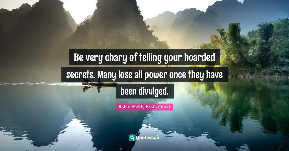 Be very chary of telling your hoarded secrets. Many lose all power once they have been divulged.