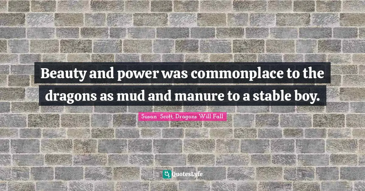 Beauty and power was commonplace to the dragons as mud and manure to a stable boy.