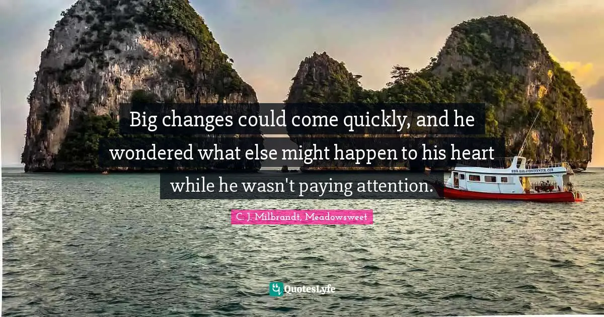 Big changes could come quickly, and he wondered what else might happen to his heart while he wasn't paying attention.