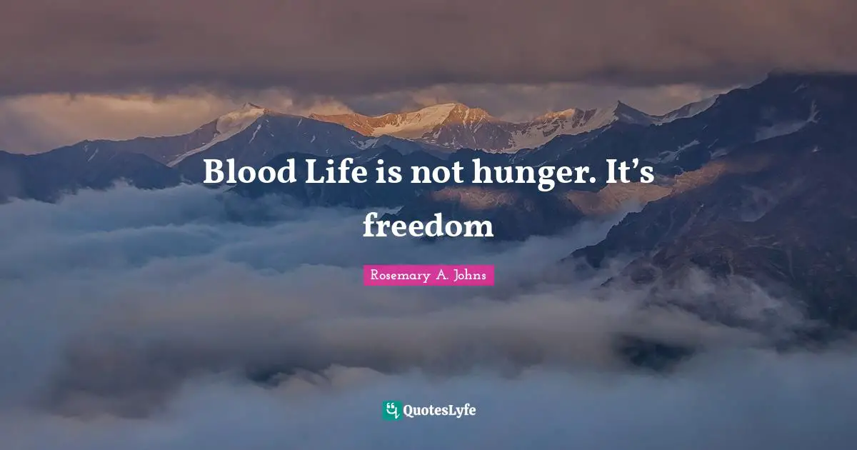 Blood Life is not hunger. It’s freedom