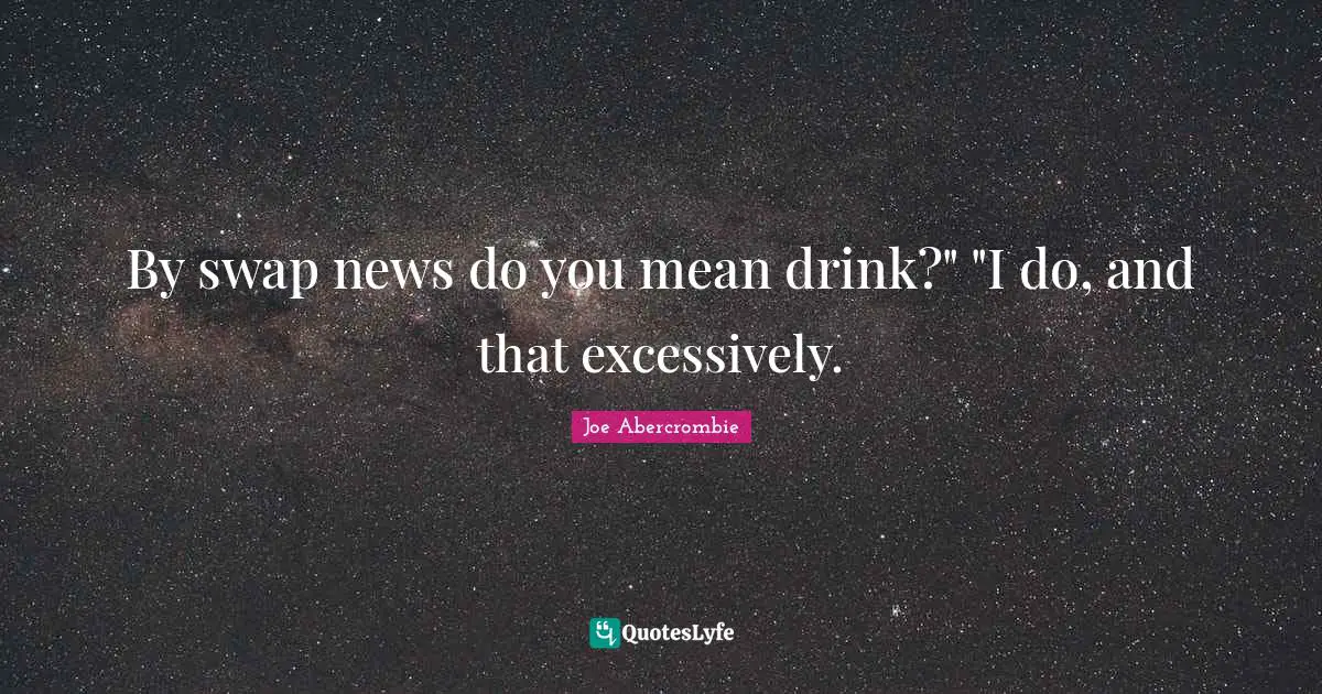 By swap news do you mean drink?" "I do, and that excessively.